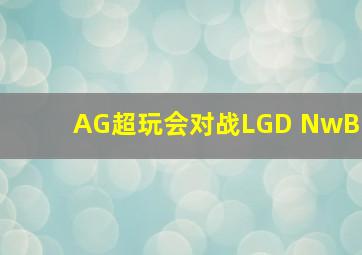 AG超玩会对战LGD NwB